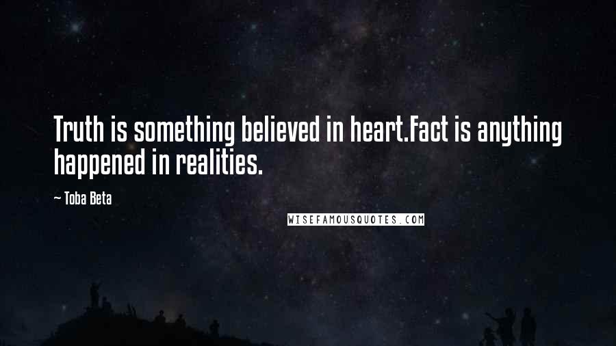 Toba Beta Quotes: Truth is something believed in heart.Fact is anything happened in realities.