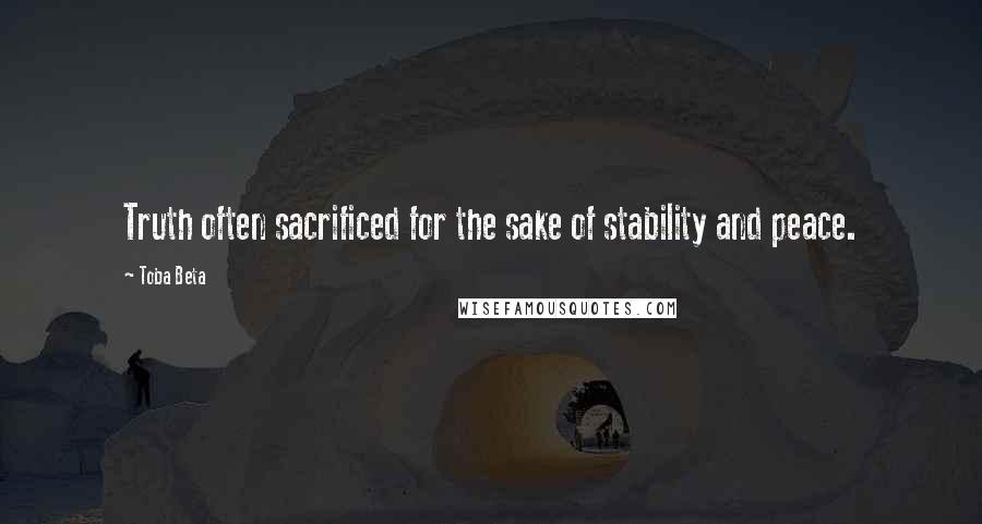 Toba Beta Quotes: Truth often sacrificed for the sake of stability and peace.