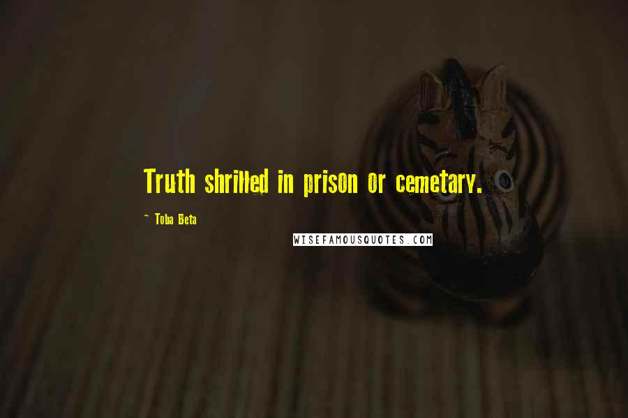 Toba Beta Quotes: Truth shrilled in prison or cemetary.