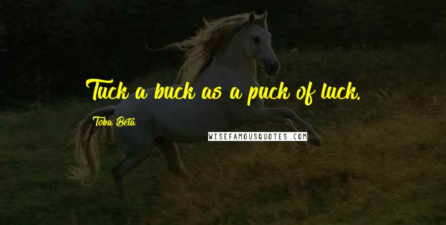 Toba Beta Quotes: Tuck a buck as a puck of luck.