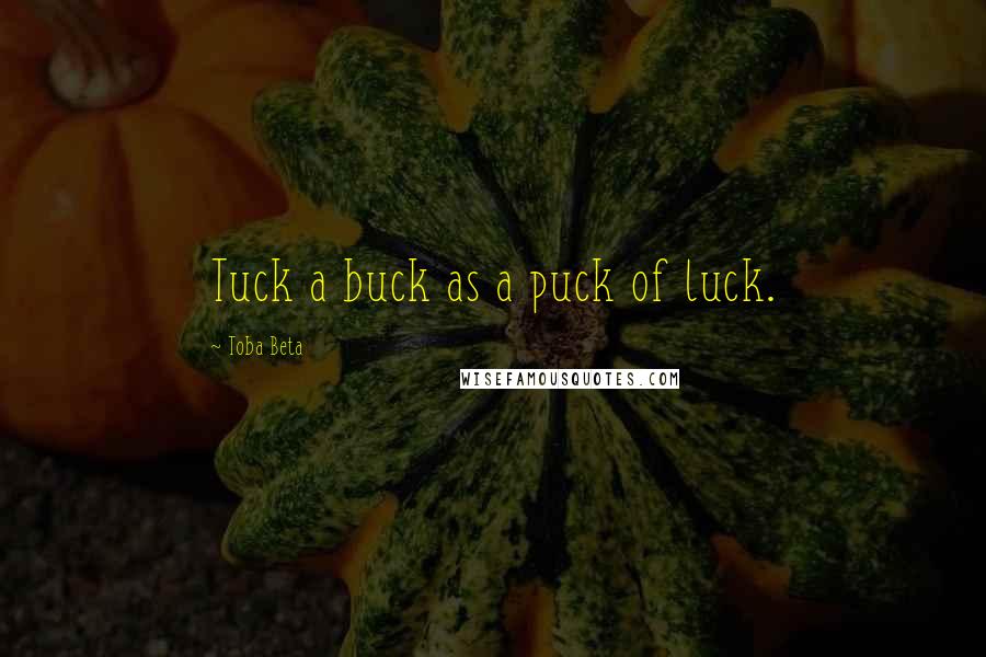 Toba Beta Quotes: Tuck a buck as a puck of luck.