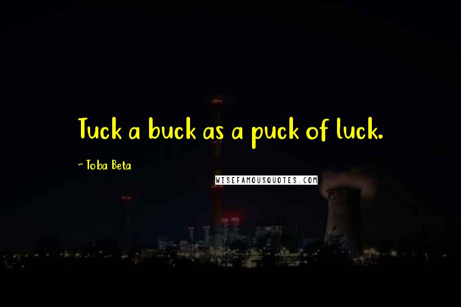 Toba Beta Quotes: Tuck a buck as a puck of luck.