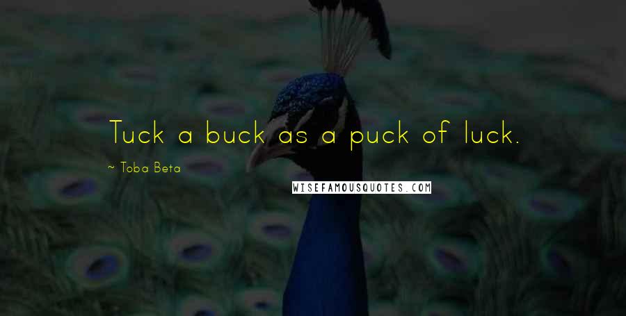 Toba Beta Quotes: Tuck a buck as a puck of luck.