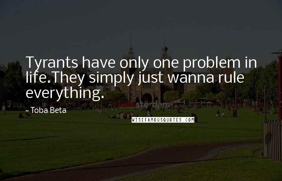 Toba Beta Quotes: Tyrants have only one problem in life.They simply just wanna rule everything.