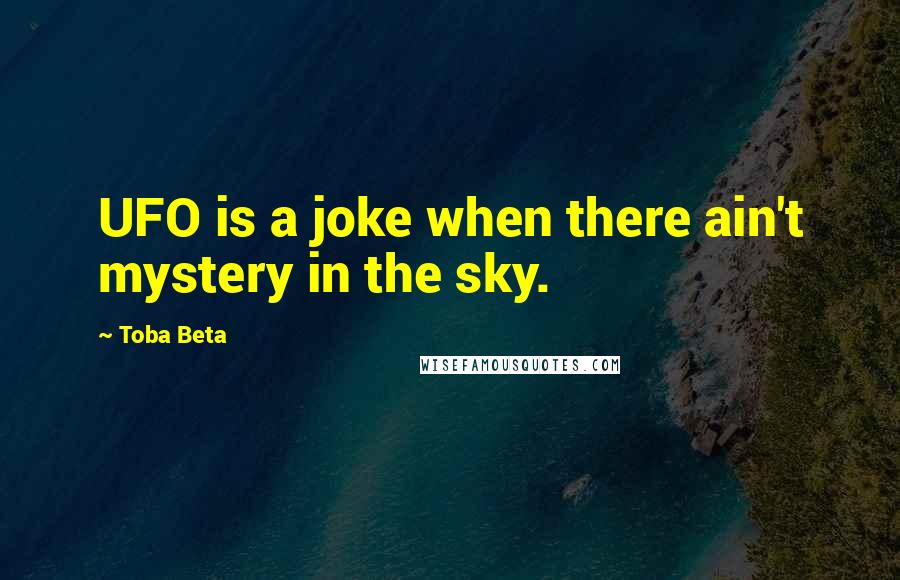 Toba Beta Quotes: UFO is a joke when there ain't mystery in the sky.