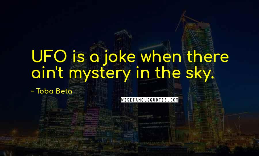 Toba Beta Quotes: UFO is a joke when there ain't mystery in the sky.