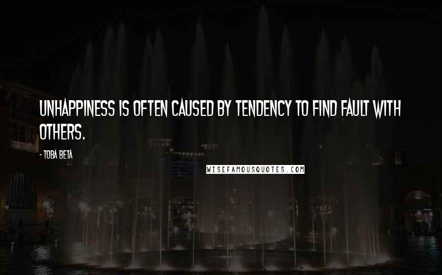 Toba Beta Quotes: Unhappiness is often caused by tendency to find fault with others.