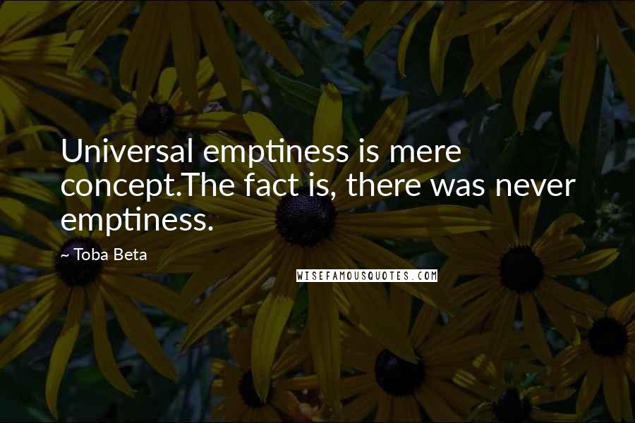 Toba Beta Quotes: Universal emptiness is mere concept.The fact is, there was never emptiness.