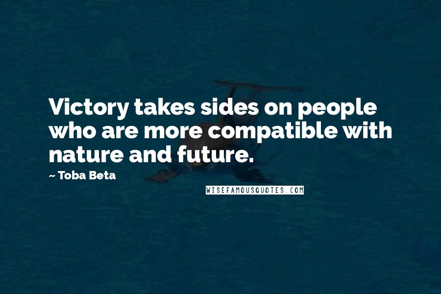 Toba Beta Quotes: Victory takes sides on people who are more compatible with nature and future.