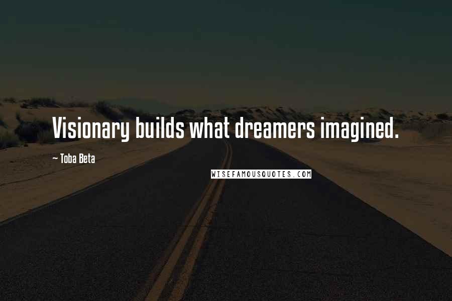 Toba Beta Quotes: Visionary builds what dreamers imagined.