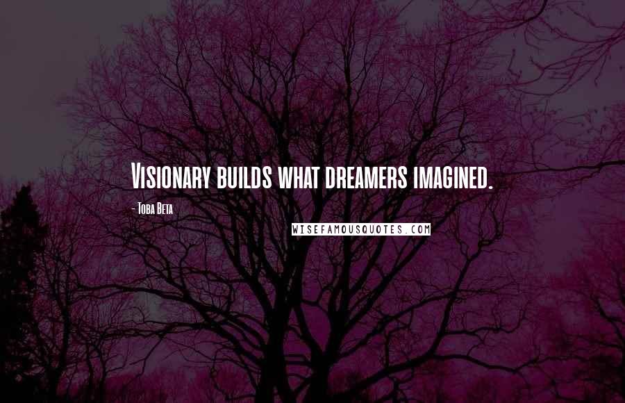 Toba Beta Quotes: Visionary builds what dreamers imagined.