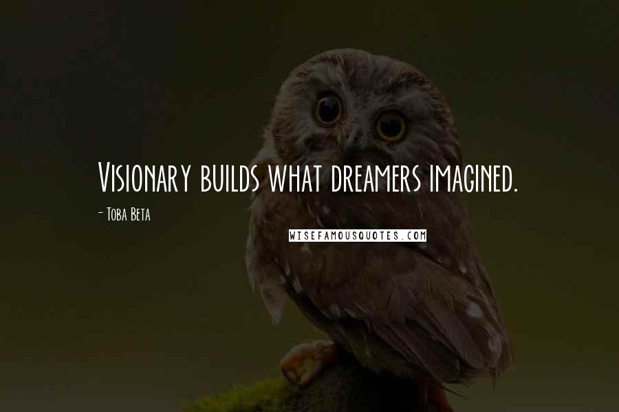 Toba Beta Quotes: Visionary builds what dreamers imagined.