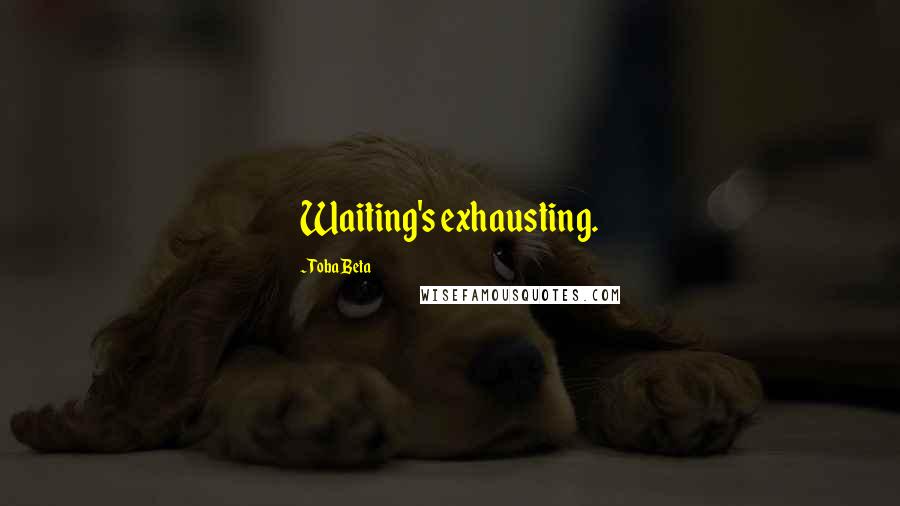 Toba Beta Quotes: Waiting's exhausting.