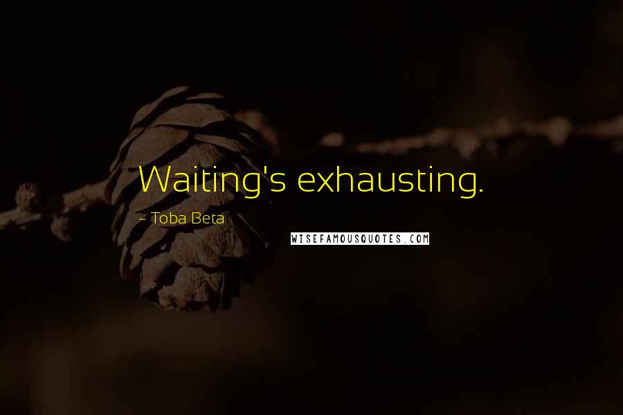Toba Beta Quotes: Waiting's exhausting.