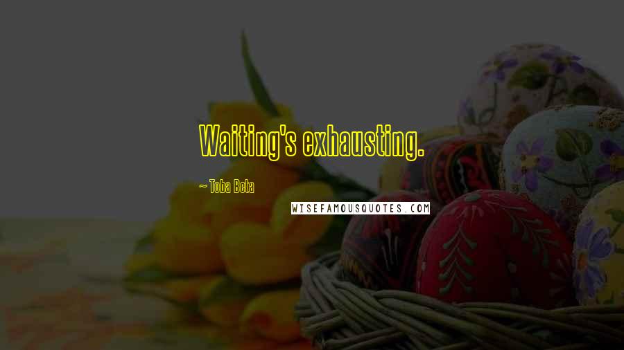 Toba Beta Quotes: Waiting's exhausting.