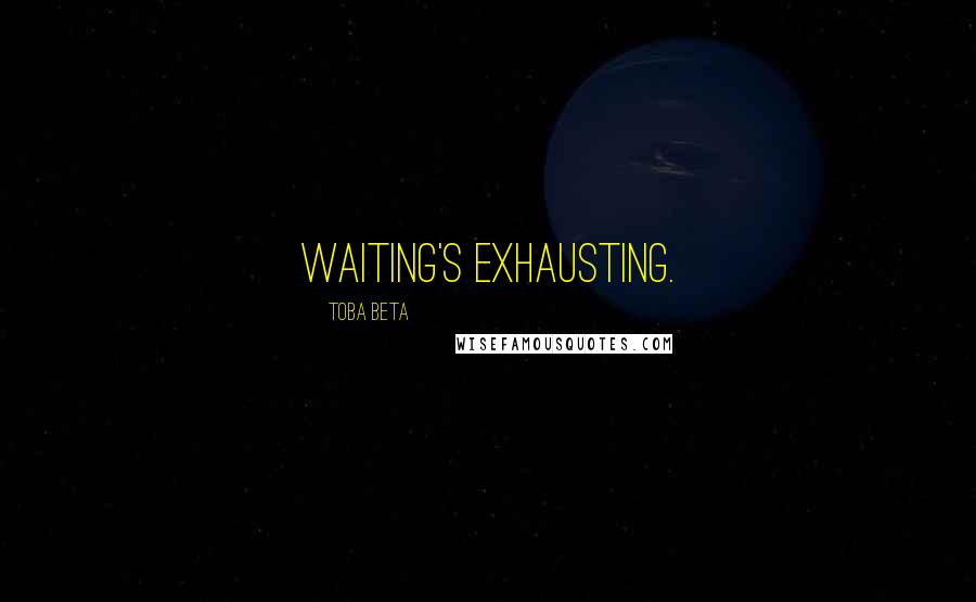 Toba Beta Quotes: Waiting's exhausting.