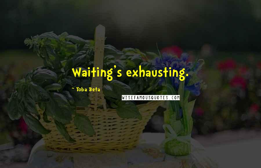 Toba Beta Quotes: Waiting's exhausting.