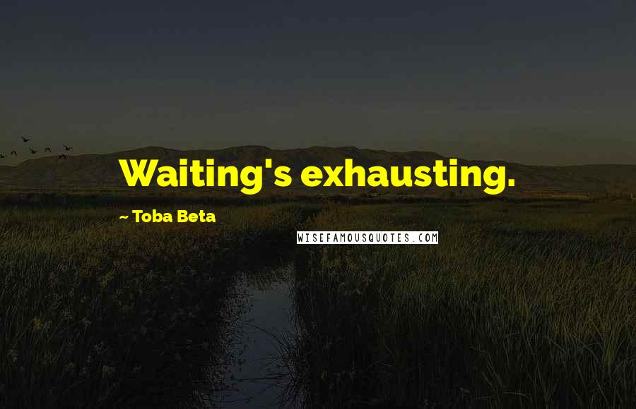Toba Beta Quotes: Waiting's exhausting.