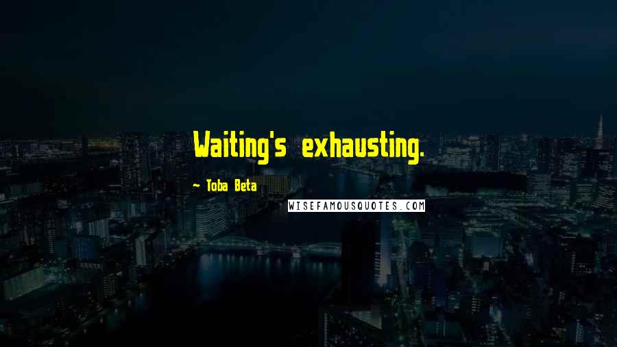 Toba Beta Quotes: Waiting's exhausting.