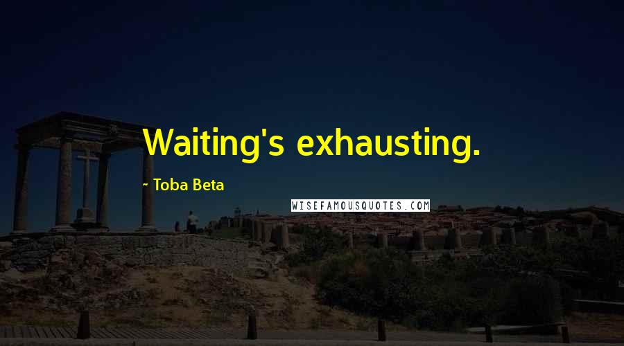 Toba Beta Quotes: Waiting's exhausting.