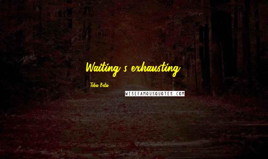 Toba Beta Quotes: Waiting's exhausting.