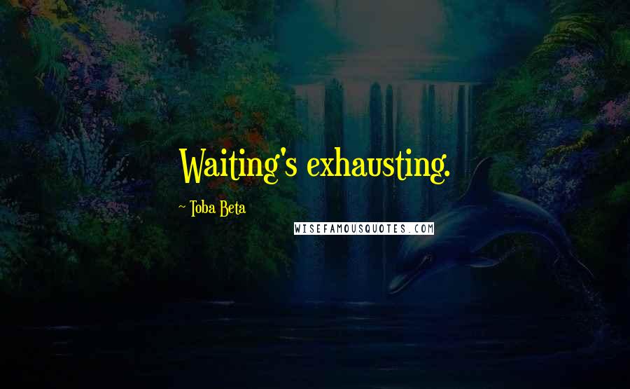 Toba Beta Quotes: Waiting's exhausting.