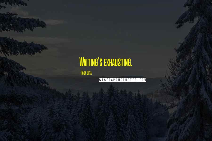 Toba Beta Quotes: Waiting's exhausting.