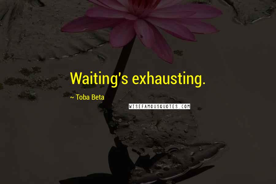 Toba Beta Quotes: Waiting's exhausting.