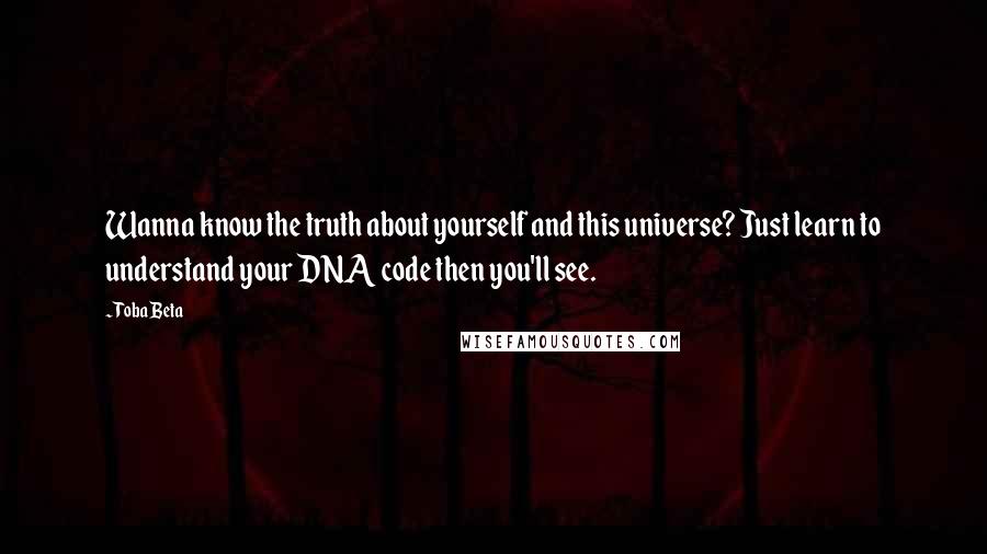 Toba Beta Quotes: Wanna know the truth about yourself and this universe? Just learn to understand your DNA code then you'll see.