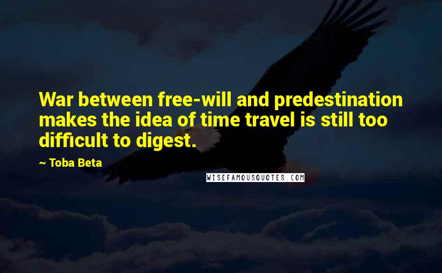 Toba Beta Quotes: War between free-will and predestination makes the idea of time travel is still too difficult to digest.