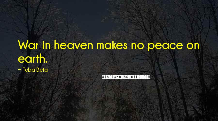 Toba Beta Quotes: War in heaven makes no peace on earth.