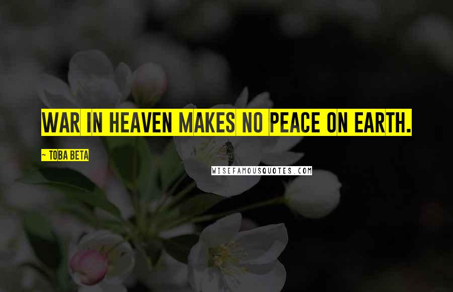 Toba Beta Quotes: War in heaven makes no peace on earth.