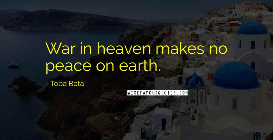 Toba Beta Quotes: War in heaven makes no peace on earth.