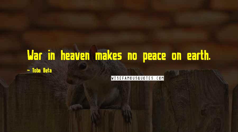 Toba Beta Quotes: War in heaven makes no peace on earth.