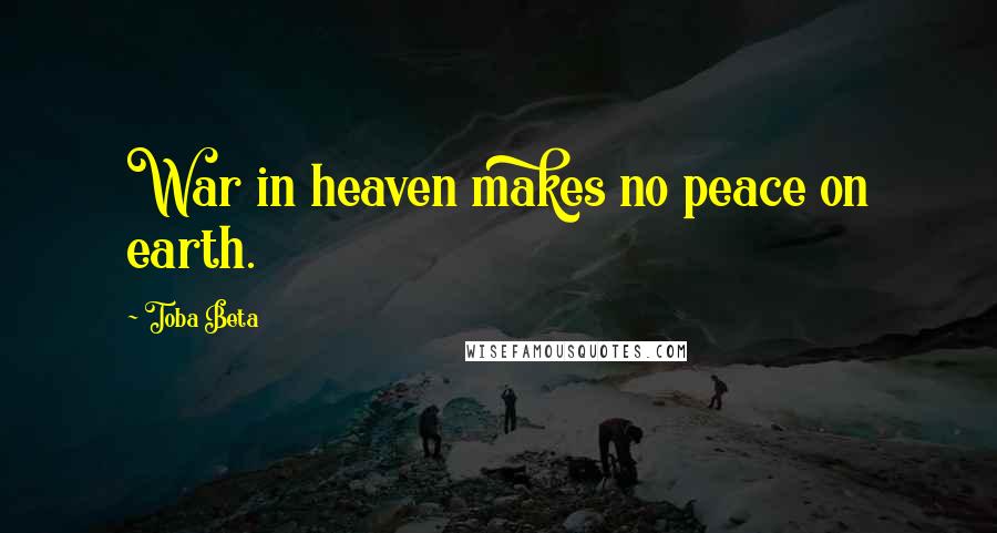 Toba Beta Quotes: War in heaven makes no peace on earth.