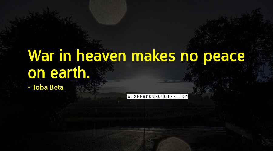 Toba Beta Quotes: War in heaven makes no peace on earth.