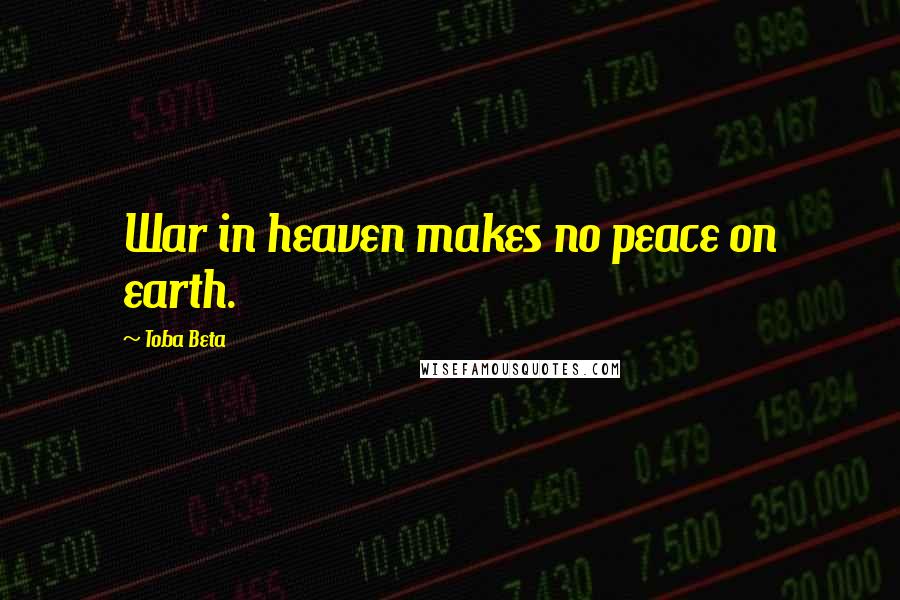 Toba Beta Quotes: War in heaven makes no peace on earth.
