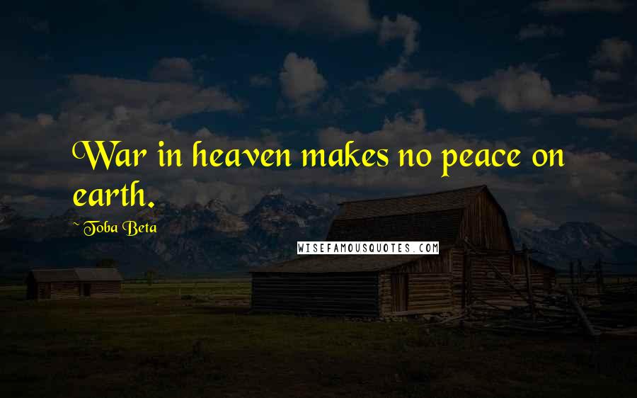 Toba Beta Quotes: War in heaven makes no peace on earth.