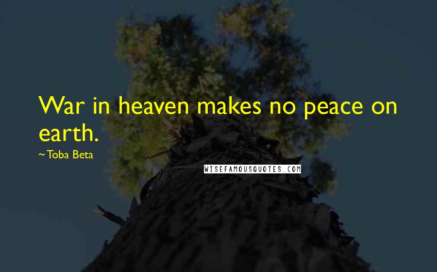 Toba Beta Quotes: War in heaven makes no peace on earth.