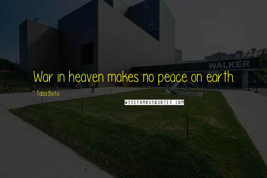 Toba Beta Quotes: War in heaven makes no peace on earth.