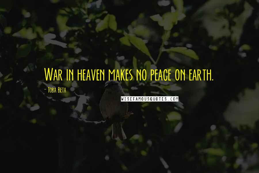 Toba Beta Quotes: War in heaven makes no peace on earth.