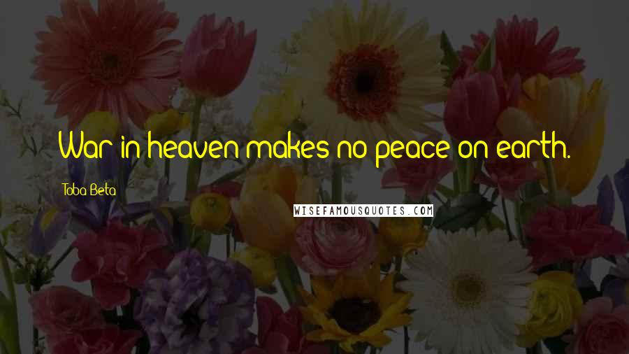 Toba Beta Quotes: War in heaven makes no peace on earth.