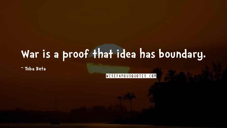 Toba Beta Quotes: War is a proof that idea has boundary.