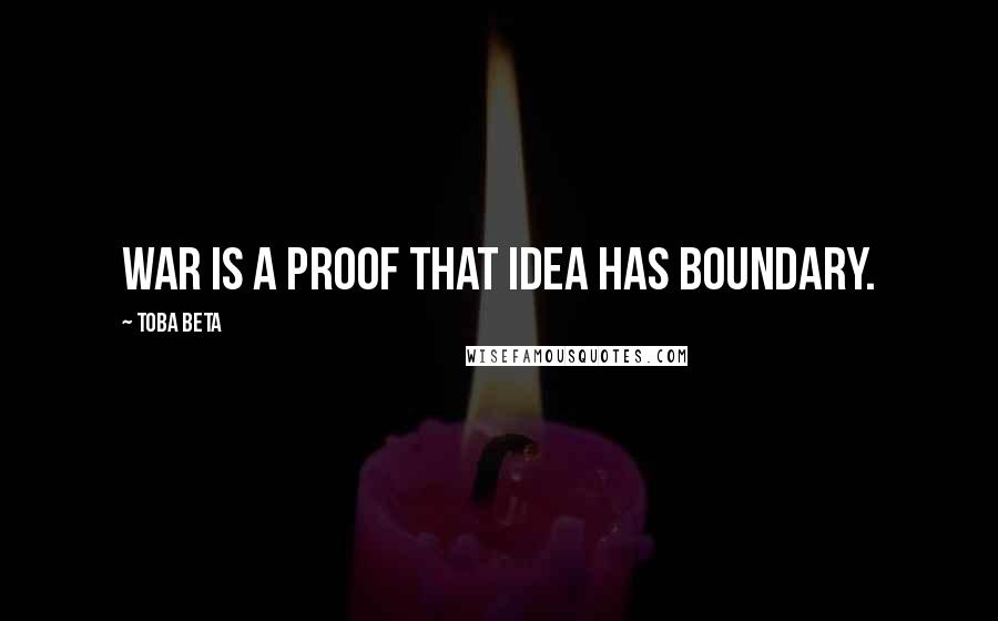 Toba Beta Quotes: War is a proof that idea has boundary.
