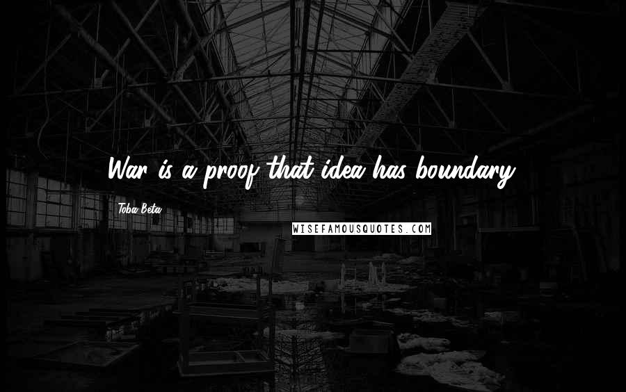 Toba Beta Quotes: War is a proof that idea has boundary.