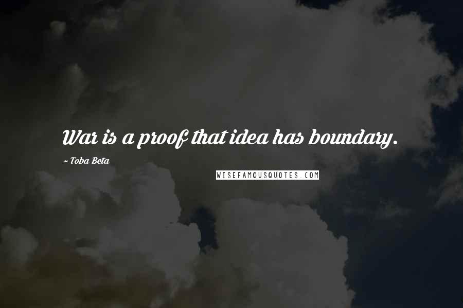 Toba Beta Quotes: War is a proof that idea has boundary.