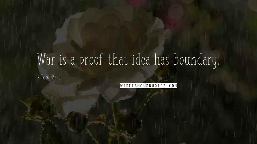 Toba Beta Quotes: War is a proof that idea has boundary.