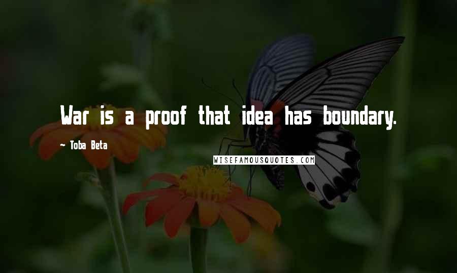 Toba Beta Quotes: War is a proof that idea has boundary.