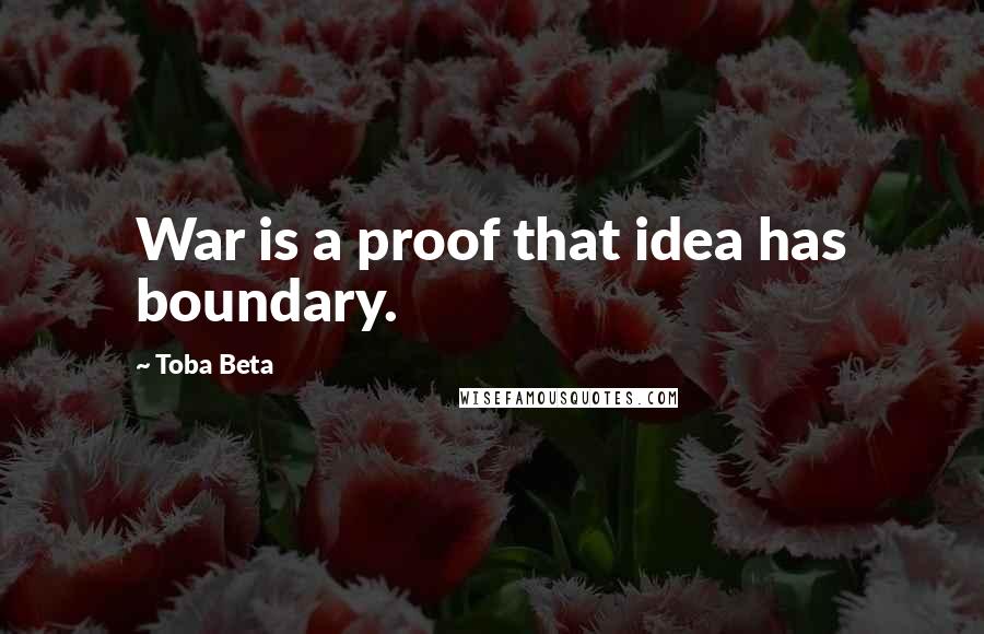 Toba Beta Quotes: War is a proof that idea has boundary.