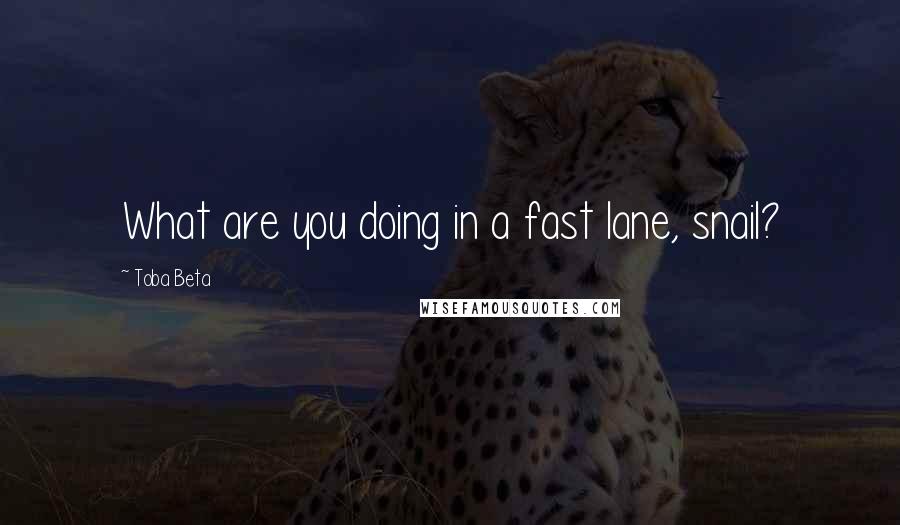 Toba Beta Quotes: What are you doing in a fast lane, snail?